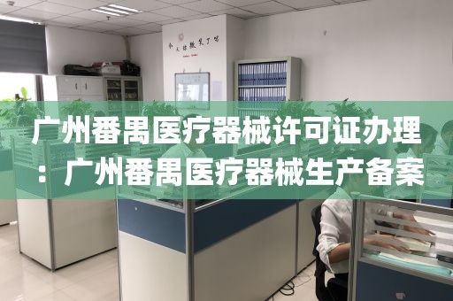 广州番禺医疗器械许可证办理：广州番禺医疗器械生产备案