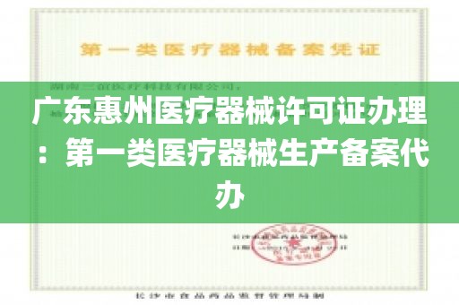 广东惠州医疗器械许可证办理：第一类医疗器械生产备案代办
