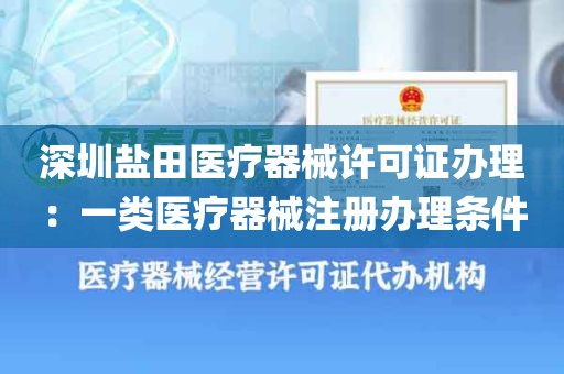 深圳盐田医疗器械许可证办理：一类医疗器械注册办理条件