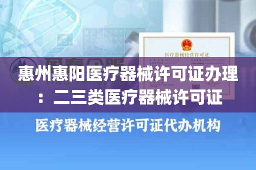 惠州惠阳医疗器械许可证办理：二三类医疗器械许可证
