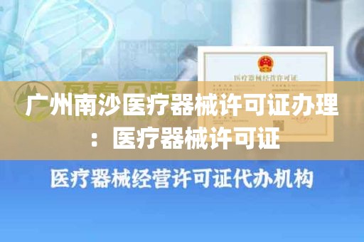 广州南沙医疗器械许可证办理：医疗器械许可证
