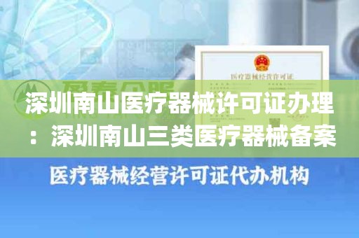 深圳南山医疗器械许可证办理：深圳南山三类医疗器械备案