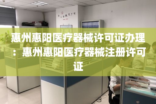 惠州惠阳医疗器械许可证办理：惠州惠阳医疗器械注册许可证