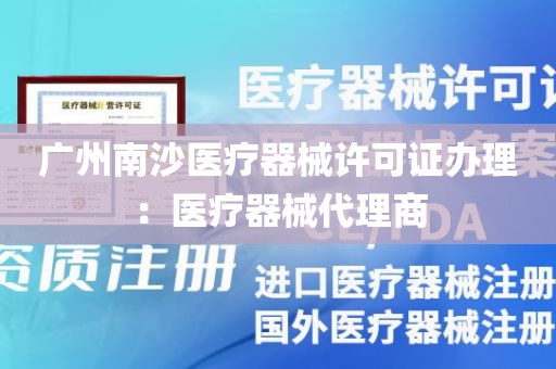 广州南沙医疗器械许可证办理：医疗器械代理商
