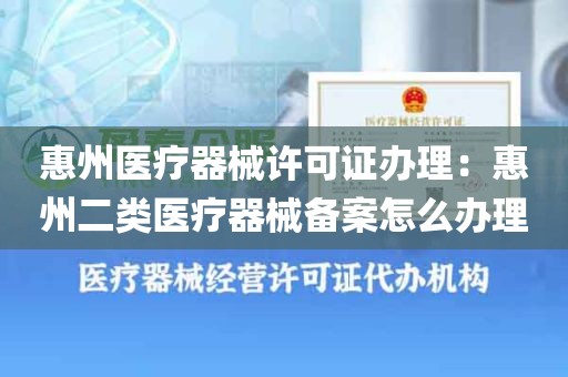 惠州医疗器械许可证办理：惠州二类医疗器械备案怎么办理