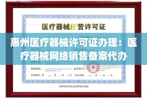 惠州医疗器械许可证办理：医疗器械网络销售备案代办