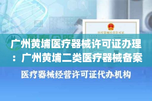 广州黄埔医疗器械许可证办理：广州黄埔二类医疗器械备案