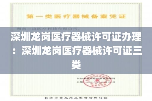 深圳龙岗医疗器械许可证办理：深圳龙岗医疗器械许可证三类