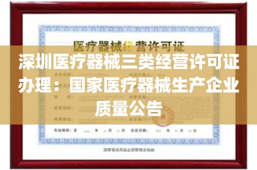 深圳医疗器械三类经营许可证办理：国家医疗器械生产企业质量公告