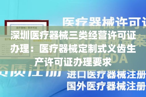 深圳医疗器械三类经营许可证办理：医疗器械定制式义齿生产许可证办理要求