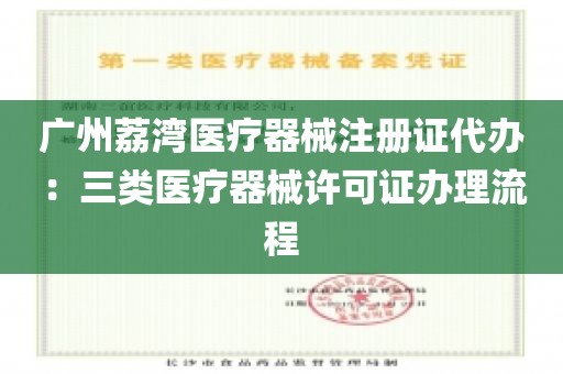广州荔湾医疗器械注册证代办：三类医疗器械许可证办理流程
