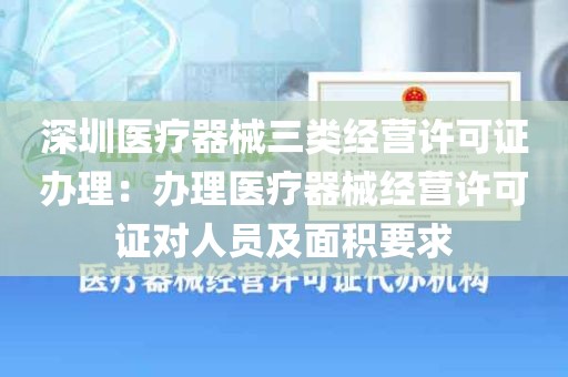 深圳医疗器械三类经营许可证办理：办理医疗器械经营许可证对人员及面积要求