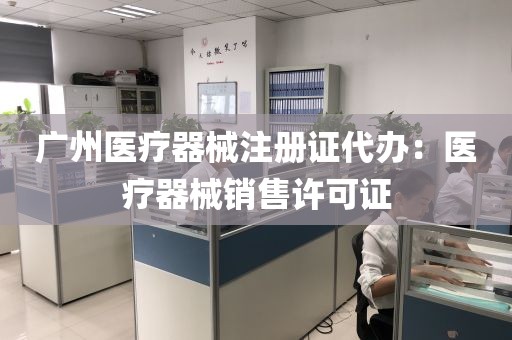 广州医疗器械注册证代办：医疗器械销售许可证