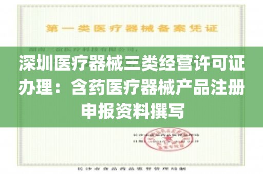 深圳医疗器械三类经营许可证办理：含药医疗器械产品注册申报资料撰写