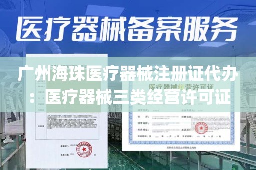 广州海珠医疗器械注册证代办：医疗器械三类经营许可证