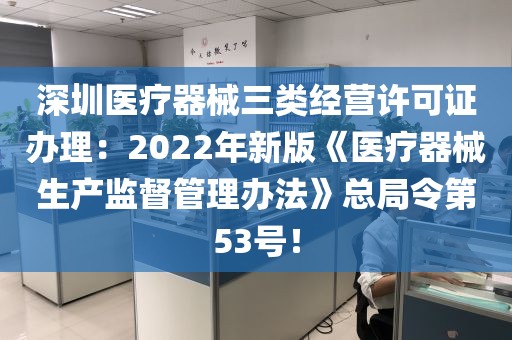 深圳医疗器械三类经营许可证办理：2022年新版《医疗器械生产监督管理办法》总局令第53号！