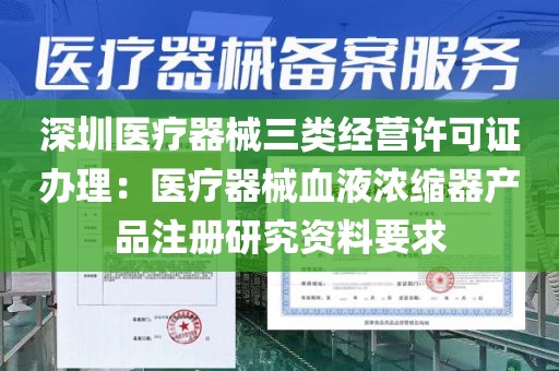 深圳医疗器械三类经营许可证办理：医疗器械血液浓缩器产品注册研究资料要求