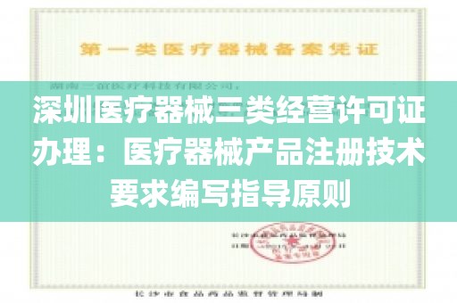 深圳医疗器械三类经营许可证办理：医疗器械产品注册技术要求编写指导原则