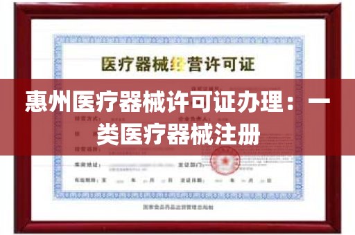 惠州医疗器械许可证办理：一类医疗器械注册