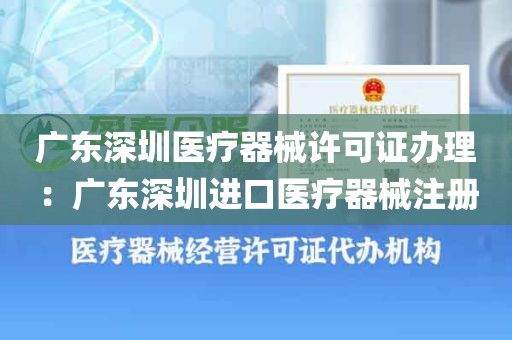广东深圳医疗器械许可证办理：广东深圳进口医疗器械注册