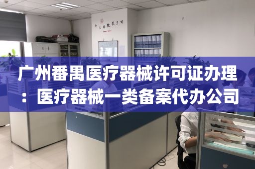 广州番禺医疗器械许可证办理：医疗器械一类备案代办公司